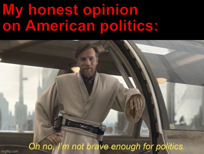 It’s a bit confusing, short to be said. | My honest opinion on American politics: | image tagged in oh no i'm not brave enough for politics | made w/ Imgflip meme maker