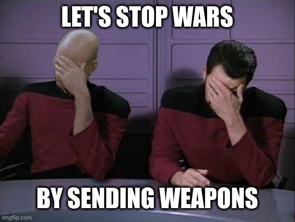 War is peace, peace is war | LET'S STOP WARS; BY SENDING WEAPONS | image tagged in double facepalm,war,peace,memes,diplomacy,good ideas | made w/ Imgflip meme maker