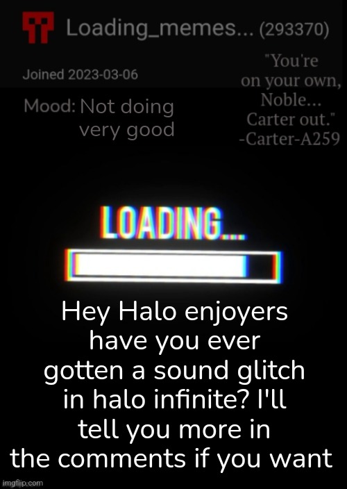 Loading_Memes... announcement 2 | Not doing very good; Hey Halo enjoyers have you ever gotten a sound glitch in halo infinite? I'll tell you more in the comments if you want | image tagged in loading_memes announcement 2 | made w/ Imgflip meme maker
