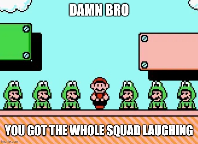 I got that one wonderful mario game | DAMN BRO; YOU GOT THE WHOLE SQUAD LAUGHING | image tagged in funny,memes,mario,damn bro you got the whole squad laughing | made w/ Imgflip meme maker