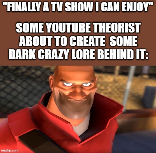 SpOnGeBoB kIlLeD hIs PaReNtS wHeN hE was a KiD!!! | ''FINALLY A TV SHOW I CAN ENJOY''; SOME YOUTUBE THEORIST ABOUT TO CREATE  SOME DARK CRAZY LORE BEHIND IT: | image tagged in tf2 soldier smiling,youtube | made w/ Imgflip meme maker