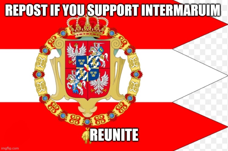 Polish lithuanian commonwealth | REPOST IF YOU SUPPORT INTERMARUIM; REUNITE | image tagged in polish lithuanian commonwealth | made w/ Imgflip meme maker