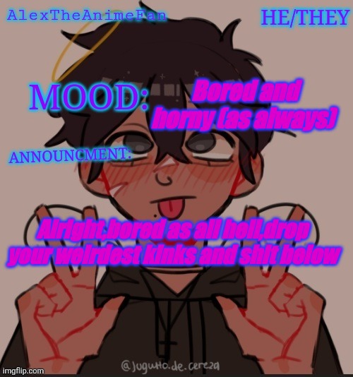 Bored af | Bored and horny (as always); Alright,bored as all hell,drop your weirdest kinks and shit below | image tagged in alex the anime fan's announcement temp | made w/ Imgflip meme maker