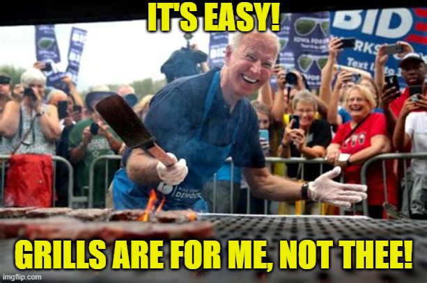 I Grill, Not You! | IT'S EASY! GRILLS ARE FOR ME, NOT THEE! | image tagged in joe biden grilling,environment,gas,propane,grill | made w/ Imgflip meme maker