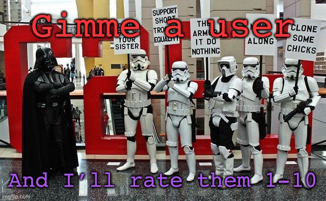 Stormtrooper protest | Gimme a user; And I’ll rate them 1-10 | image tagged in stormtrooper protest | made w/ Imgflip meme maker