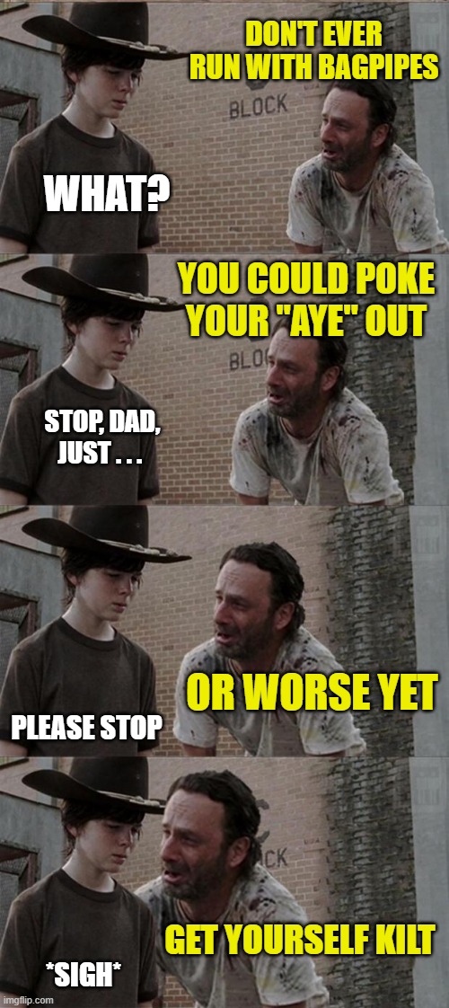 Rick, Carl of Scots | DON'T EVER RUN WITH BAGPIPES; WHAT? YOU COULD POKE YOUR "AYE" OUT; STOP, DAD, JUST . . . OR WORSE YET; PLEASE STOP; GET YOURSELF KILT; *SIGH* | image tagged in memes,rick and carl long | made w/ Imgflip meme maker
