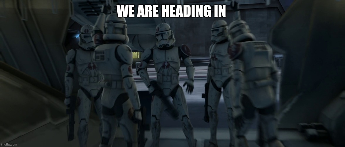 91st recon clone troopers | WE ARE HEADING IN | image tagged in 91st recon clone troopers | made w/ Imgflip meme maker