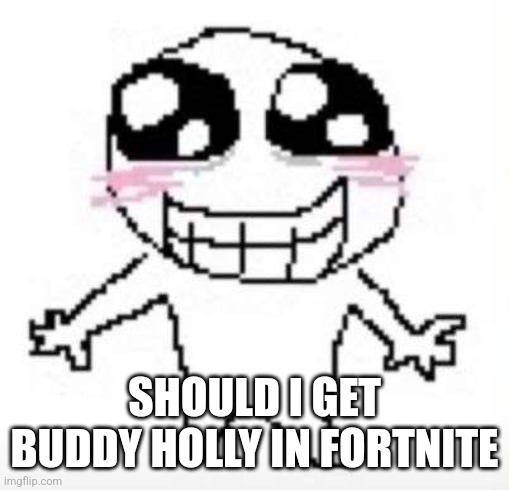 Yay | SHOULD I GET BUDDY HOLLY IN FORTNITE | image tagged in yay | made w/ Imgflip meme maker