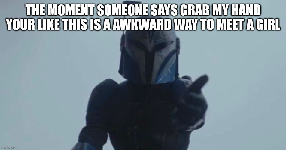 mandalorian night owl | THE MOMENT SOMEONE SAYS GRAB MY HAND YOUR LIKE THIS IS A AWKWARD WAY TO MEET A GIRL | image tagged in mandalorian night owl | made w/ Imgflip meme maker