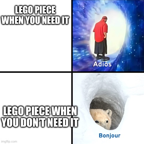 Adios Bonjour | LEGO PIECE WHEN YOU NEED IT; LEGO PIECE WHEN YOU DON’T NEED IT | image tagged in adios bonjour | made w/ Imgflip meme maker