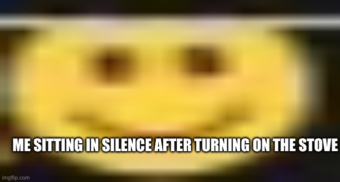 wacky little ifunny man | ME SITTING IN SILENCE AFTER TURNING ON THE STOVE | image tagged in wacky little ifunny man | made w/ Imgflip meme maker