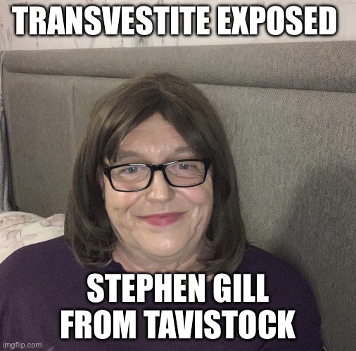 Stephen Gill Tavistock Transvestite | TRANSVESTITE EXPOSED; STEPHEN GILL FROM TAVISTOCK | image tagged in stephen gill tavistock transvestite | made w/ Imgflip meme maker