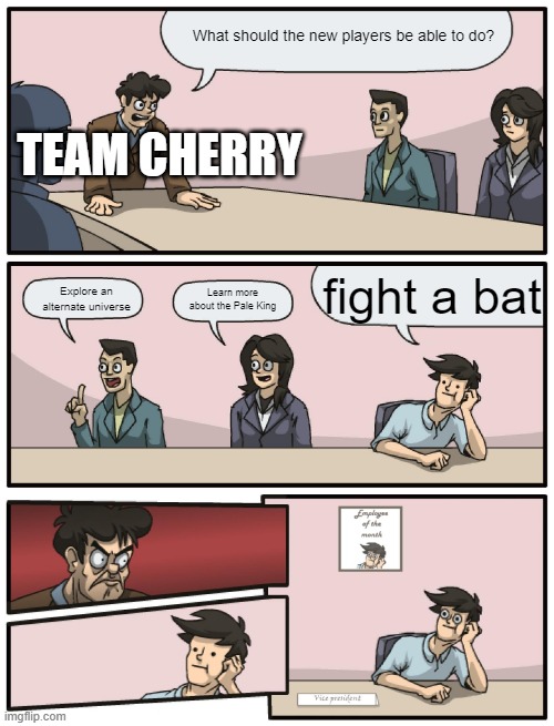 Boardroom Meeting Unexpected Ending | What should the new players be able to do? TEAM CHERRY; fight a bat; Explore an alternate universe; Learn more about the Pale King | image tagged in boardroom meeting unexpected ending,hollow knight | made w/ Imgflip meme maker