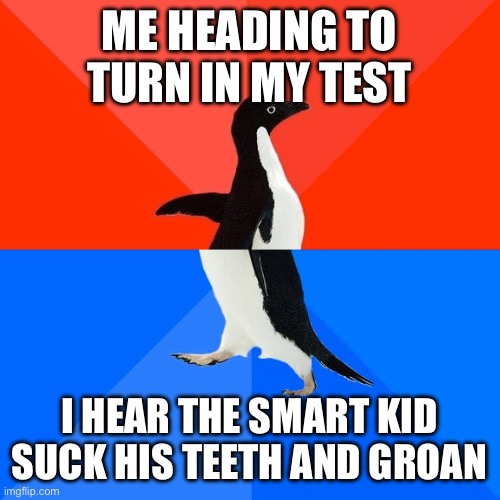 Socially Awesome Awkward Penguin Meme | ME HEADING TO TURN IN MY TEST; I HEAR THE SMART KID SUCK HIS TEETH AND GROAN | image tagged in memes,socially awesome awkward penguin | made w/ Imgflip meme maker