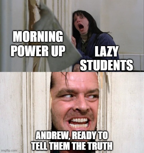 Jack Torrance axe shining | MORNING POWER UP; LAZY STUDENTS; ANDREW, READY TO TELL THEM THE TRUTH | image tagged in jack torrance axe shining | made w/ Imgflip meme maker