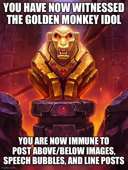 Golden Monkey Idol | YOU HAVE NOW WITNESSED THE GOLDEN MONKEY IDOL; YOU ARE NOW IMMUNE TO POST ABOVE/BELOW IMAGES, SPEECH BUBBLES, AND LINE POSTS | image tagged in golden monkey idol | made w/ Imgflip meme maker