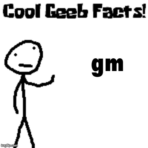 cool geeb facts | gm | image tagged in cool geeb facts | made w/ Imgflip meme maker