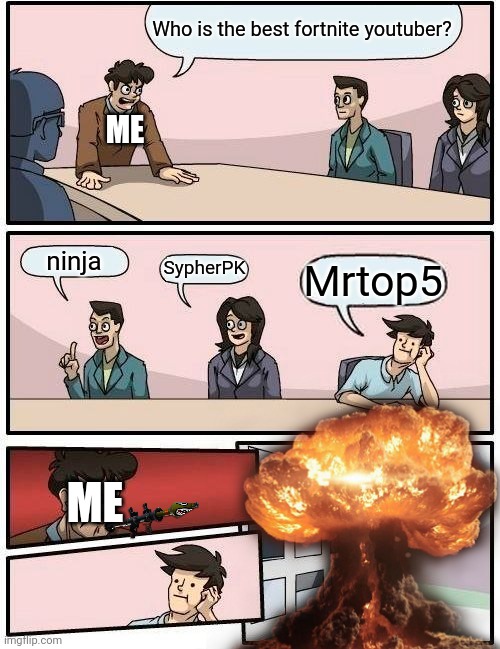 Boardroom Meeting Suggestion Meme | Who is the best fortnite youtuber? ME; ninja; SypherPK; Mrtop5; ME | image tagged in memes,boardroom meeting suggestion | made w/ Imgflip meme maker