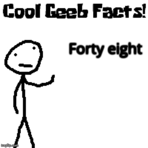 cool geeb facts | Forty eight | image tagged in cool geeb facts | made w/ Imgflip meme maker