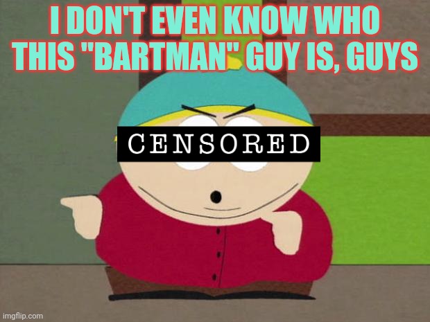 Cartman Screw You Guys | I DON'T EVEN KNOW WHO THIS "BARTMAN" GUY IS, GUYS | image tagged in cartman screw you guys | made w/ Imgflip meme maker