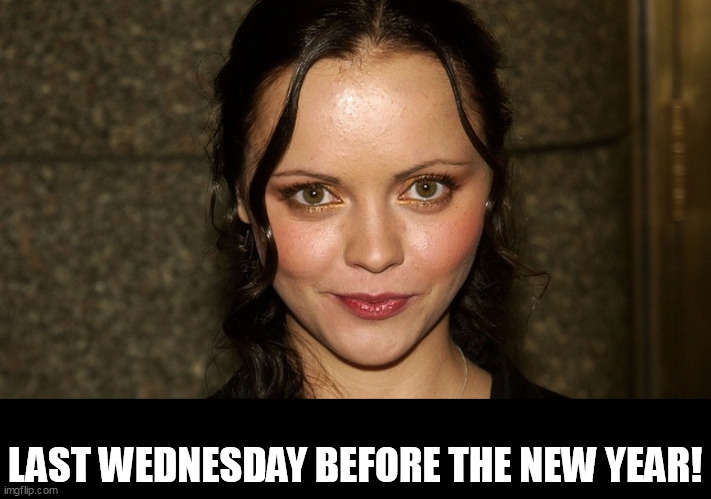 Last wednesday before the new year! | LAST WEDNESDAY BEFORE THE NEW YEAR! | image tagged in christina ricci,funny,wednesday,wednesday addams,it is wednesday my dudes | made w/ Imgflip meme maker