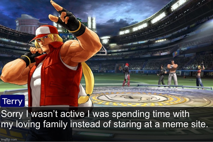 Terry Bogard objection temp | Sorry I wasn’t active I was spending time with my loving family instead of staring at a meme site. | image tagged in terry bogard objection temp | made w/ Imgflip meme maker