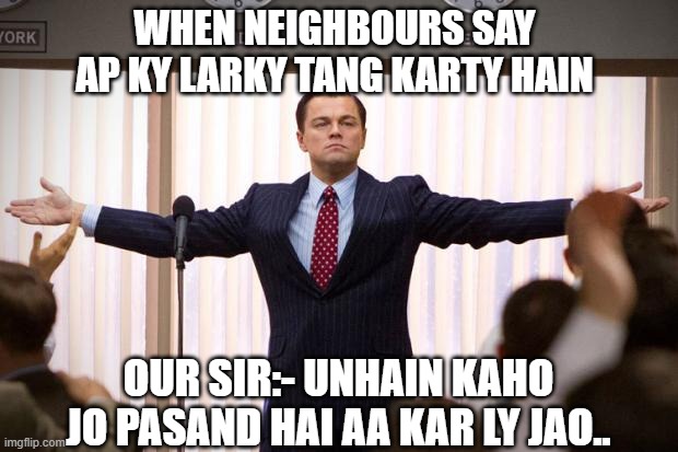 wolf of wallstreet | WHEN NEIGHBOURS SAY  AP KY LARKY TANG KARTY HAIN; OUR SIR:- UNHAIN KAHO JO PASAND HAI AA KAR LY JAO.. | image tagged in wolf of wallstreet | made w/ Imgflip meme maker