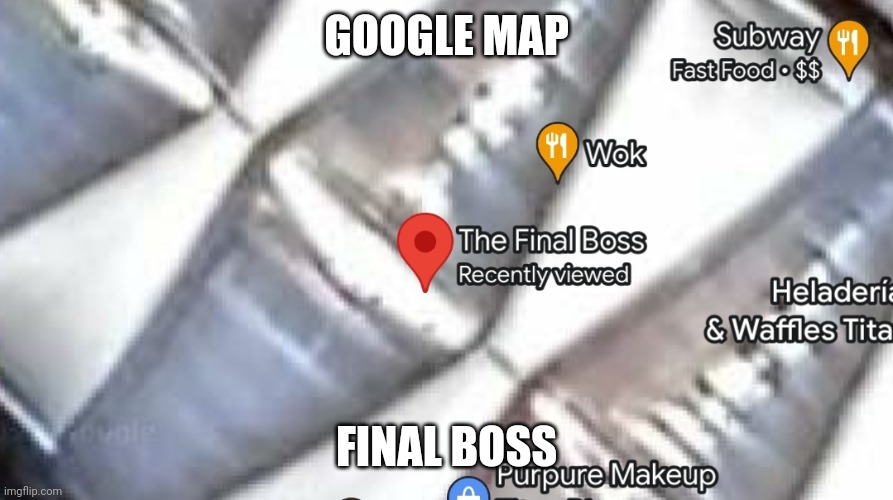 Google map's final boss | GOOGLE MAP; FINAL BOSS | image tagged in memes,google,google maps,final boss,boss | made w/ Imgflip meme maker