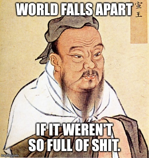 Real world | WORLD FALLS APART; IF IT WEREN'T SO FULL OF SHIT. | image tagged in confucius says,eat,the,first world problems | made w/ Imgflip meme maker