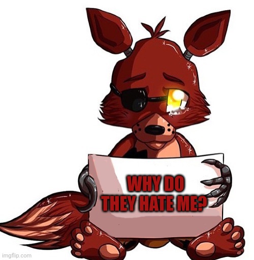 Foxy Sign | WHY DO THEY HATE ME? | image tagged in foxy sign | made w/ Imgflip meme maker