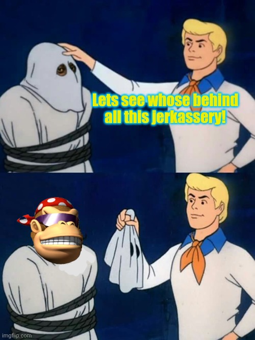 Get him. He ruined my whole life! | Lets see whose behind all this jerkassery! | image tagged in scooby doo mask reveal,it was me,all along | made w/ Imgflip meme maker