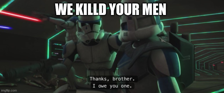 clone trooper | WE KILLD YOUR MEN | image tagged in clone trooper | made w/ Imgflip meme maker