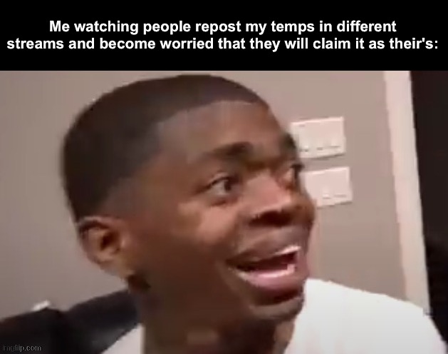 yall dont worry just credit me on them and we good. | Me watching people repost my temps in different streams and become worried that they will claim it as their's: | image tagged in why he happi | made w/ Imgflip meme maker