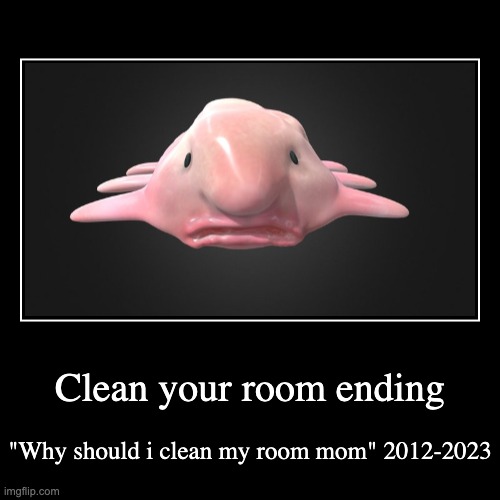 this is basically me life considering im a preteen | Clean your room ending | "Why should i clean my room mom" 2012-2023 | image tagged in demotivationals,cleaning | made w/ Imgflip demotivational maker