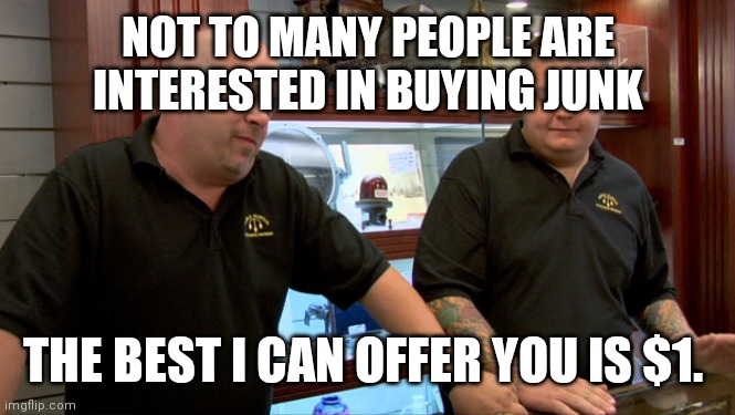 $1.00 | NOT TO MANY PEOPLE ARE INTERESTED IN BUYING JUNK; THE BEST I CAN OFFER YOU IS $1. | image tagged in pawn stars best i can do,funny memes | made w/ Imgflip meme maker