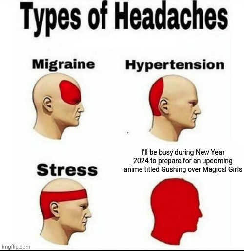 Types of Headaches meme | I'll be busy during New Year 2024 to prepare for an upcoming anime titled Gushing over Magical Girls | image tagged in types of headaches meme,new year,2024,waiting,busy | made w/ Imgflip meme maker