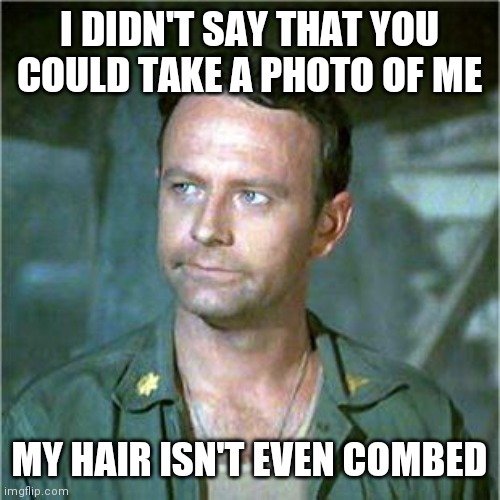 Photo | I DIDN'T SAY THAT YOU COULD TAKE A PHOTO OF ME; MY HAIR ISN'T EVEN COMBED | image tagged in frank burns,funny memes | made w/ Imgflip meme maker