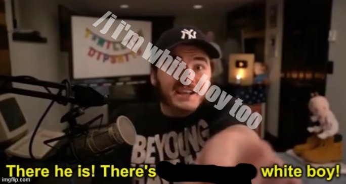 There's white boy! | /j i'm white boy too | image tagged in there's white boy | made w/ Imgflip meme maker