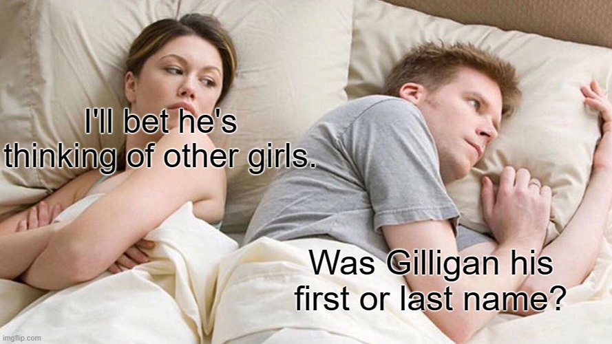 I Bet He's Thinking About Other Women | I'll bet he's thinking of other girls. Was Gilligan his first or last name? | image tagged in memes,i bet he's thinking about other women,gilligan's island,tv shows | made w/ Imgflip meme maker