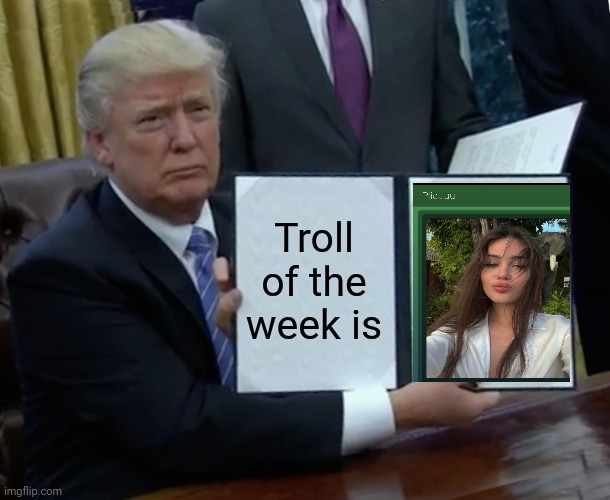 Trump Bill Signing Meme | Troll of the week is | image tagged in memes,trump bill signing | made w/ Imgflip meme maker