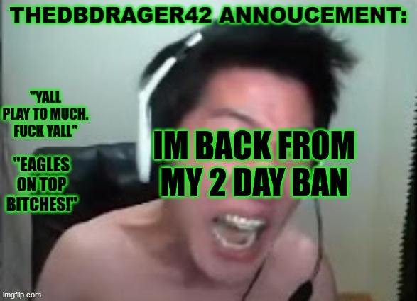 according to andrew i played to much (i didnt) | IM BACK FROM MY 2 DAY BAN | image tagged in thedbdrager42s annoucement template | made w/ Imgflip meme maker