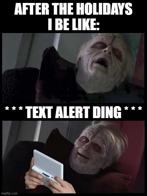 Am I right? | AFTER THE HOLIDAYS
I BE LIKE:; * * * TEXT ALERT DING * * * | image tagged in texting,text messages,star wars,palpatine,iphone,holidays | made w/ Imgflip meme maker
