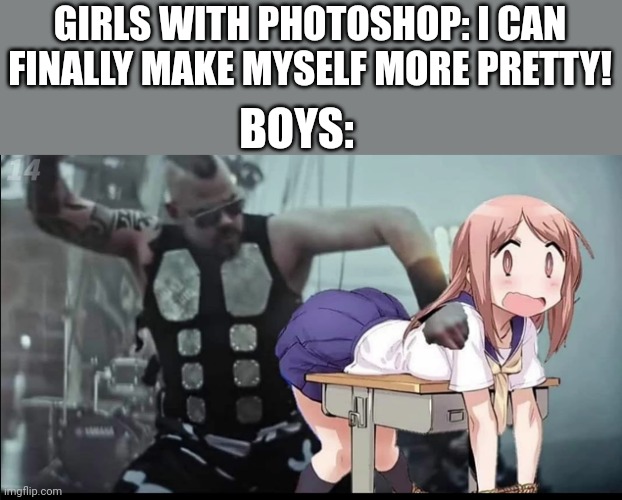 Photoshop | GIRLS WITH PHOTOSHOP: I CAN FINALLY MAKE MYSELF MORE PRETTY! BOYS: | image tagged in sabaton,boys vs girls,photoshop | made w/ Imgflip meme maker
