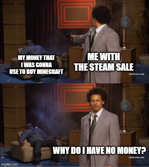 12 yo me be like | MY MONEY THAT I WAS GONNA USE TO BUY MINECRAFT; ME WITH THE STEAM SALE; WHY DO I HAVE NO MONEY? | image tagged in memes,who killed hannibal,the struggle is real,no money,relatable,stop reading the tags | made w/ Imgflip meme maker