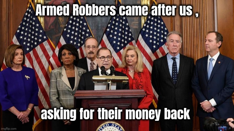 House Democrats | Armed Robbers came after us , asking for their money back | image tagged in house democrats | made w/ Imgflip meme maker