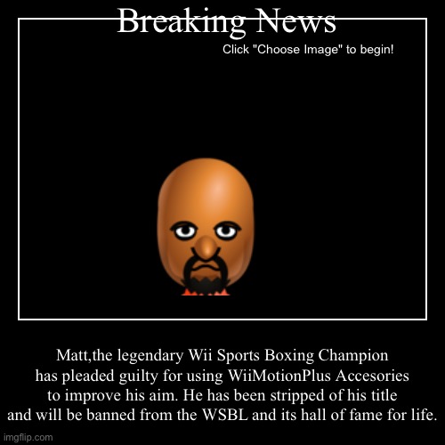 Breaking News | Matt,the legendary Wii Sports Boxing Champion has pleaded guilty for using WiiMotionPlus Accesories to improve his aim. He h | image tagged in funny,demotivationals | made w/ Imgflip demotivational maker