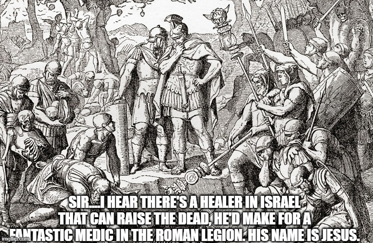 If only the Romans knew who the F Jesus was back then huh.... | SIR....I HEAR THERE'S A HEALER IN ISRAEL THAT CAN RAISE THE DEAD, HE'D MAKE FOR A FANTASTIC MEDIC IN THE ROMAN LEGION. HIS NAME IS JESUS. | image tagged in jesus,religion,christians,israel | made w/ Imgflip meme maker