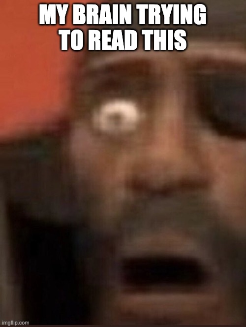 Demoman surprised | MY BRAIN TRYING TO READ THIS | image tagged in demoman surprised | made w/ Imgflip meme maker