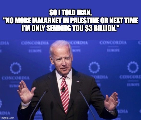 Leveraging Your Tax Dollars To Keep The Middle East Safe | SO I TOLD IRAN,
"NO MORE MALARKEY IN PALESTINE OR NEXT TIME I'M ONLY SENDING YOU $3 BILLION." | image tagged in red line,bfd,let's go brandon,that oughta show 'em | made w/ Imgflip meme maker