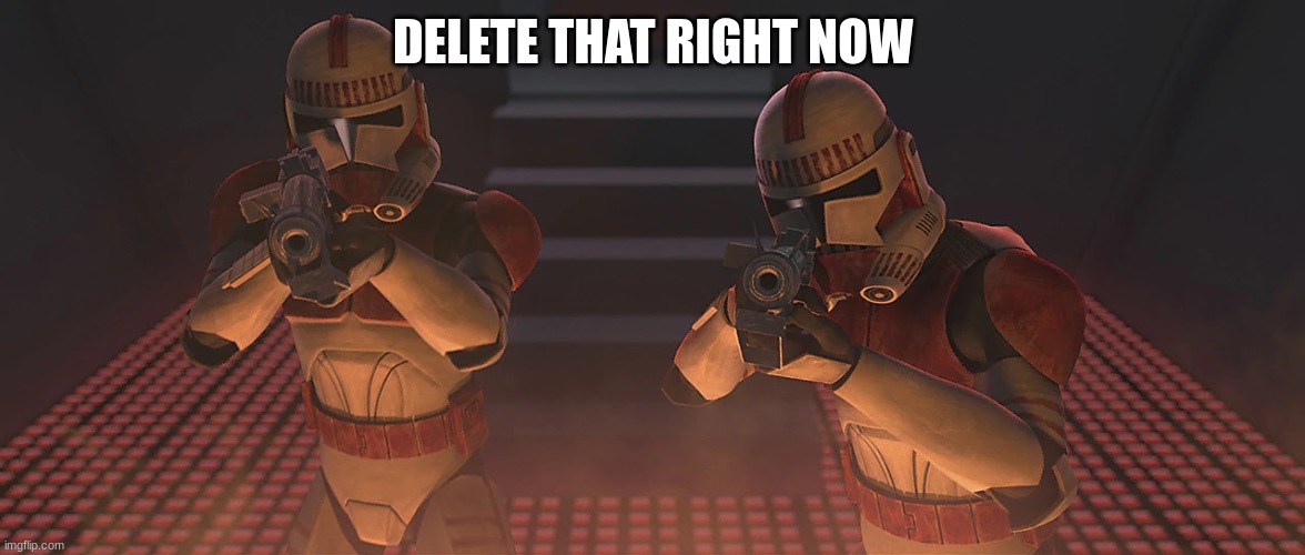 coruscant guard | DELETE THAT RIGHT NOW | image tagged in coruscant guard | made w/ Imgflip meme maker